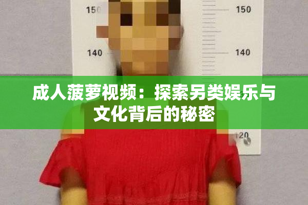 成人菠萝视频：探索另类娱乐与文化背后的秘密