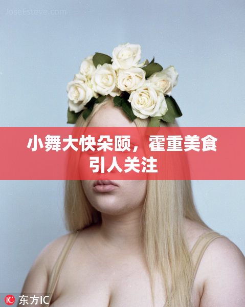 小舞大快朵颐，霍重美食引人关注