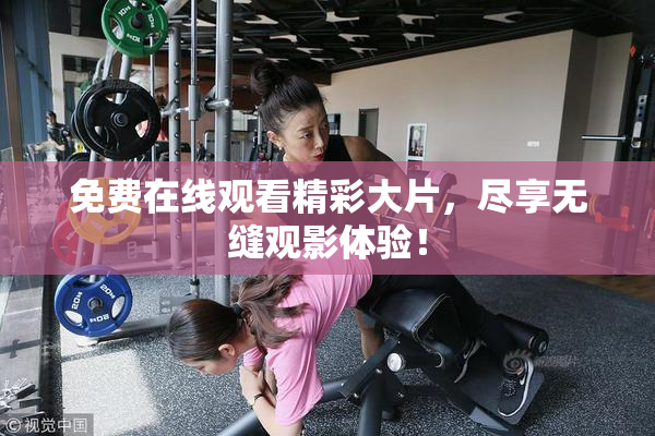 免费在线观看精彩大片，尽享无缝观影体验！