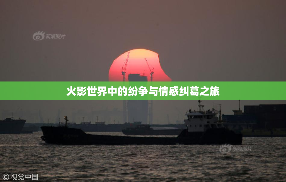 火影世界中的纷争与情感纠葛之旅