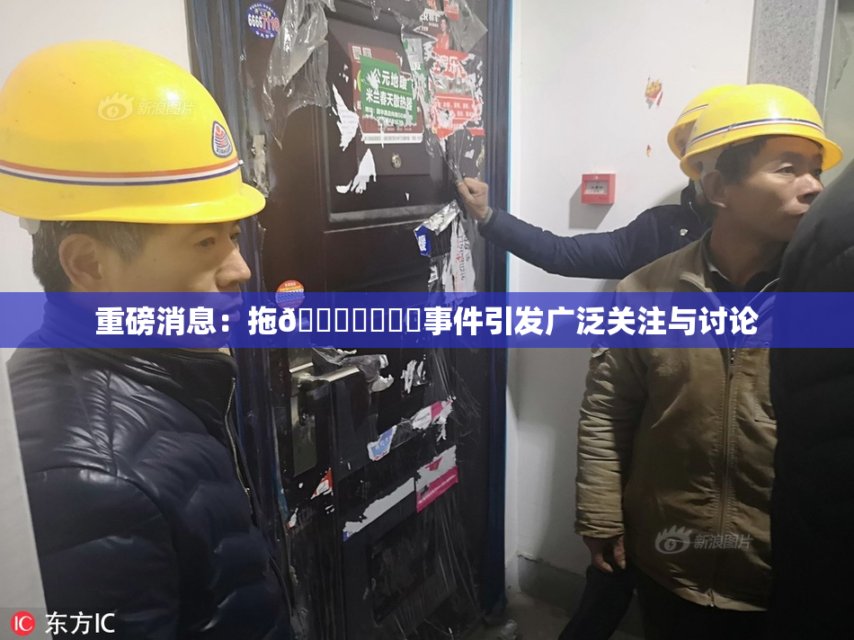 重磅消息：拖👙❌‌❌‌事件引发广泛关注与讨论