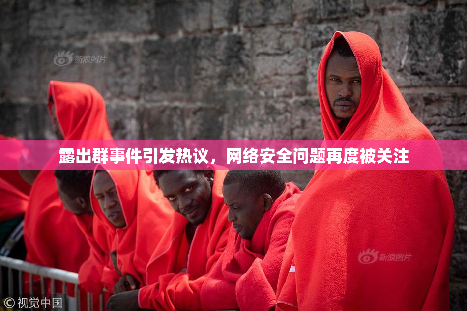露出群事件引发热议，网络安全问题再度被关注