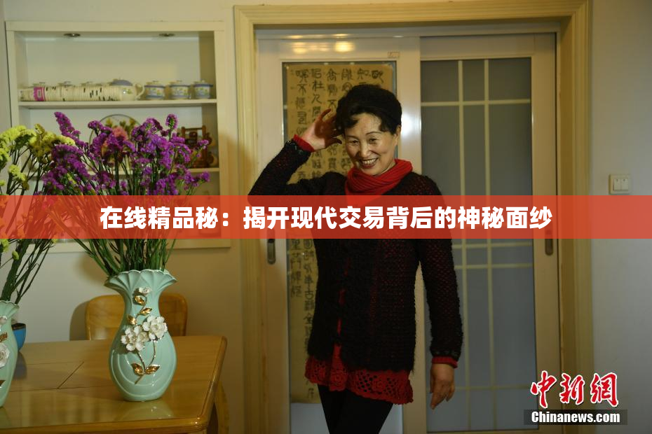 在线精品秘：揭开现代交易背后的神秘面纱