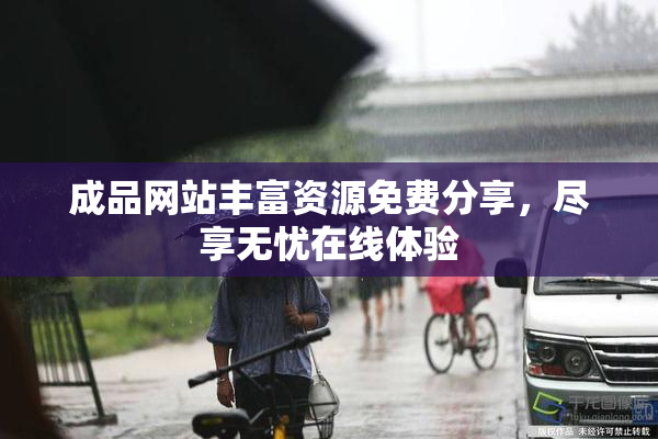 成品网站丰富资源免费分享，尽享无忧在线体验