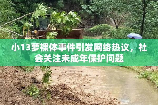 小13萝裸体事件引发网络热议，社会关注未成年保护问题