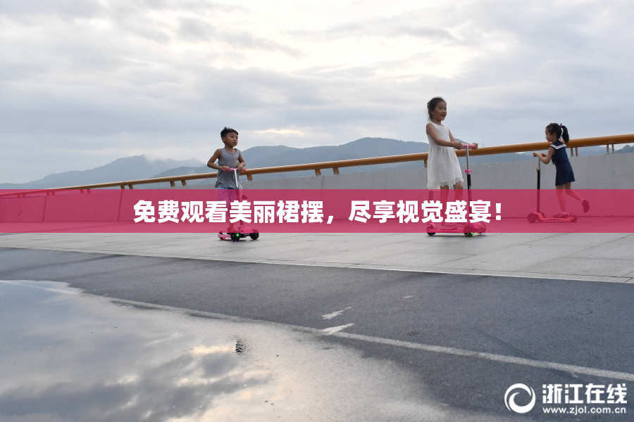 免费观看美丽裙摆，尽享视觉盛宴！