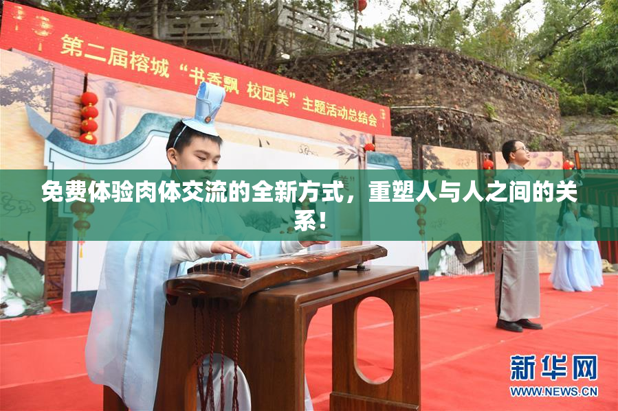 免费体验肉体交流的全新方式，重塑人与人之间的关系！