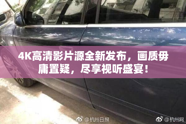 4K高清影片源全新发布，画质毋庸置疑，尽享视听盛宴！