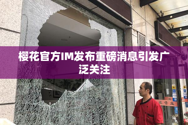 樱花官方IM发布重磅消息引发广泛关注