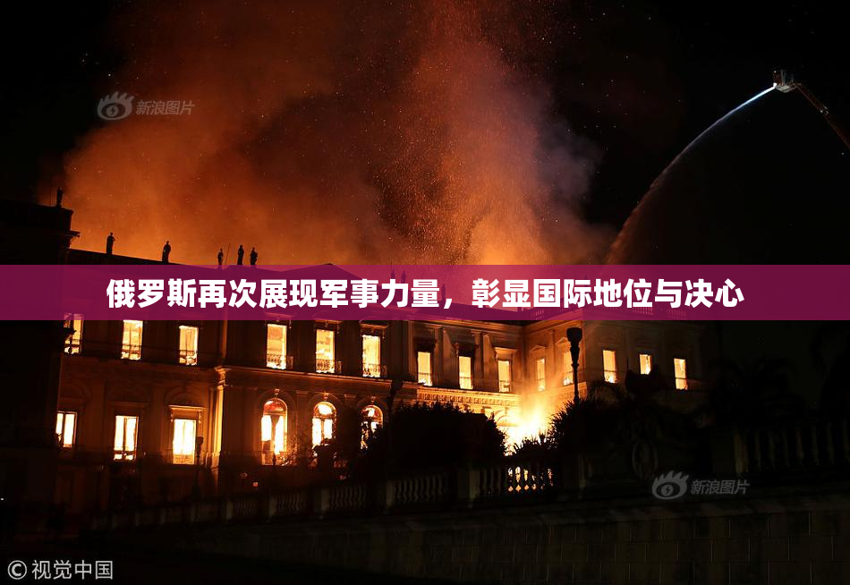 俄罗斯再次展现军事力量，彰显国际地位与决心