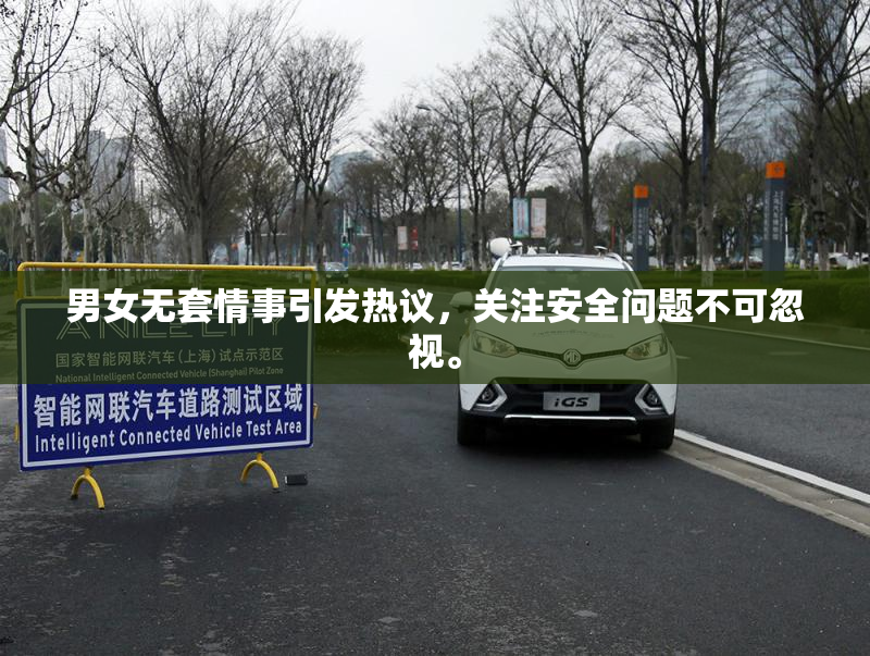 男女无套情事引发热议，关注安全问题不可忽视。