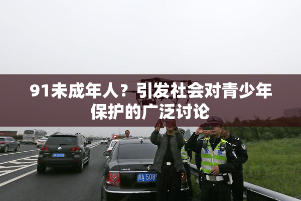 91未成年人？引发社会对青少年保护的广泛讨论