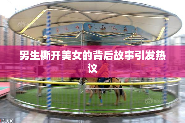 男生撕开美女的背后故事引发热议