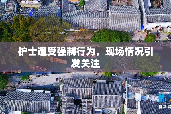 护士遭受强制行为，现场情况引发关注