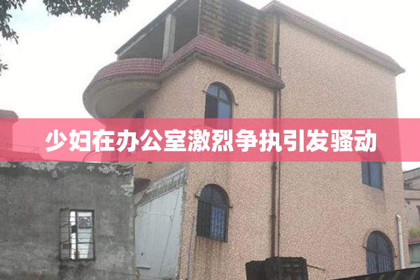 少妇在办公室激烈争执引发骚动