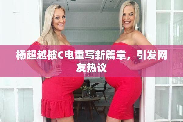 杨超越被C电重写新篇章，引发网友热议