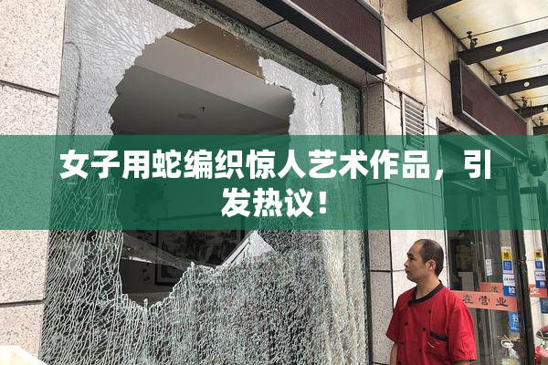 女子用蛇编织惊人艺术作品，引发热议！