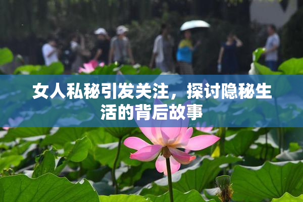 女人私秘引发关注，探讨隐秘生活的背后故事