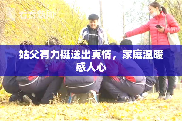 姑父有力挺送出真情，家庭温暖感人心