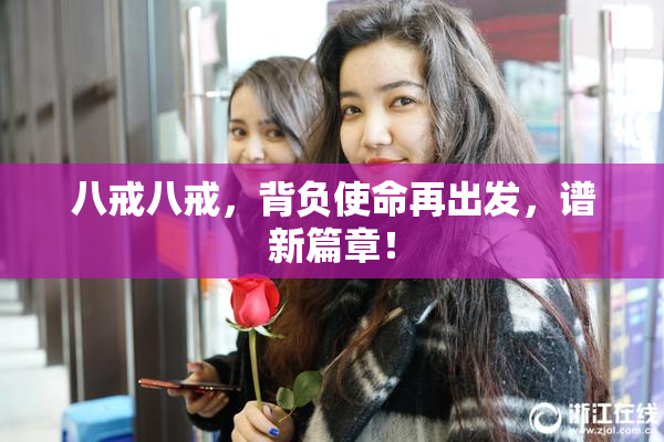 八戒八戒，背负使命再出发，谱新篇章！