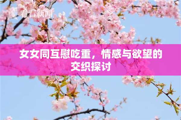 女女同互慰吃重，情感与欲望的交织探讨