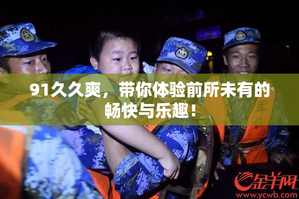 91久久爽，带你体验前所未有的畅快与乐趣！