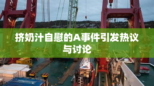 挤奶汁自慰的A事件引发热议与讨论