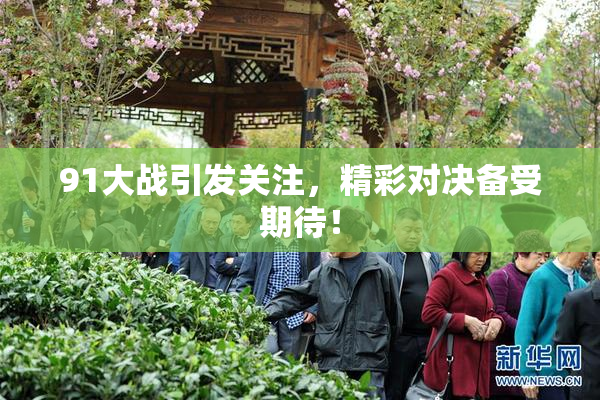 91大战引发关注，精彩对决备受期待！