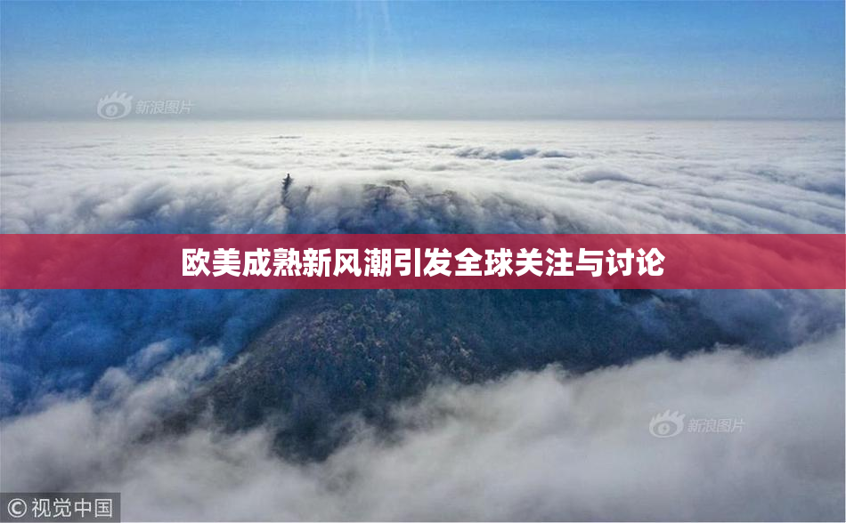 欧美成熟新风潮引发全球关注与讨论