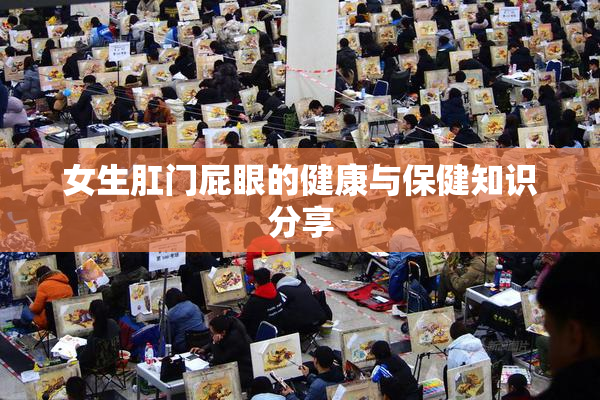 女生肛门屁眼的健康与保健知识分享
