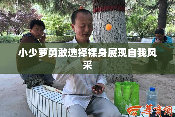 小少萝勇敢选择裸身展现自我风采