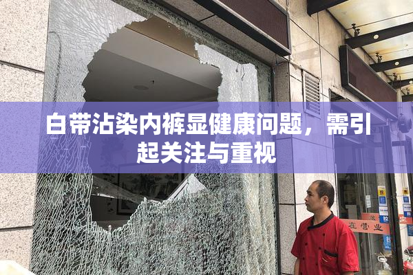 白带沾染内裤显健康问题，需引起关注与重视
