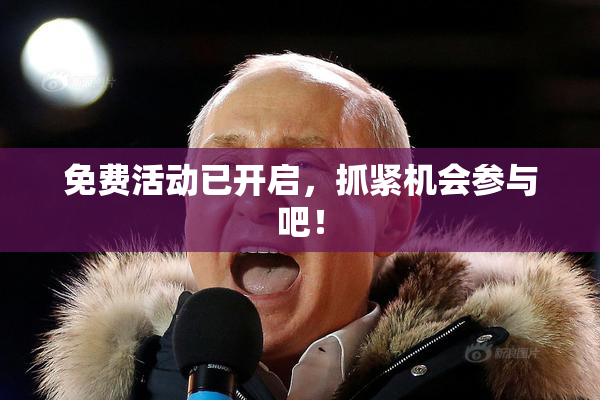 免费活动已开启，抓紧机会参与吧！