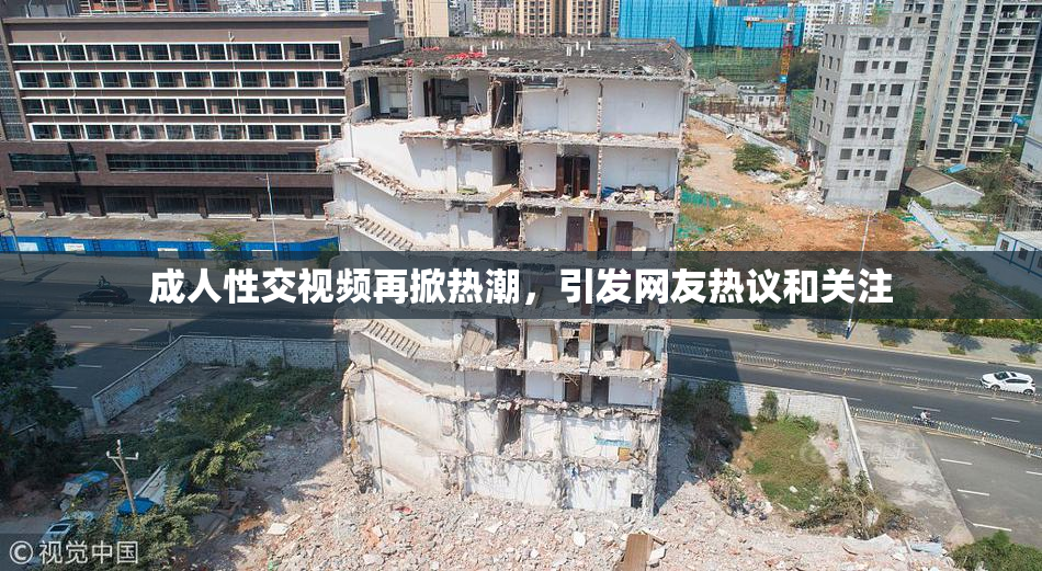 成人性交视频再掀热潮，引发网友热议和关注