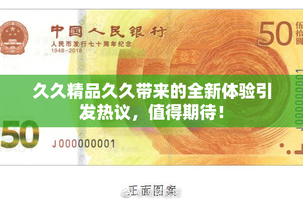 久久精品久久带来的全新体验引发热议，值得期待！