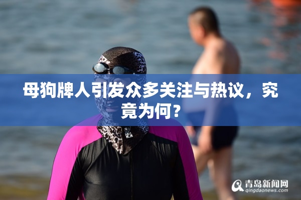 母狗牌人引发众多关注与热议，究竟为何？