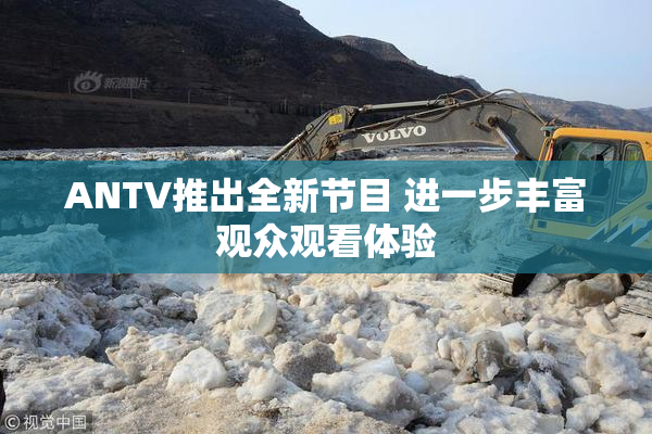 ANTV推出全新节目 进一步丰富观众观看体验