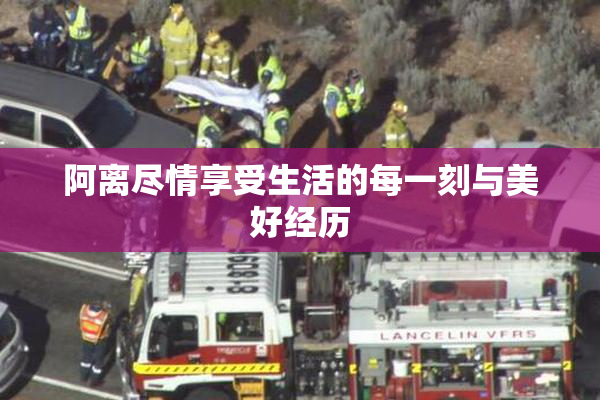 阿离尽情享受生活的每一刻与美好经历