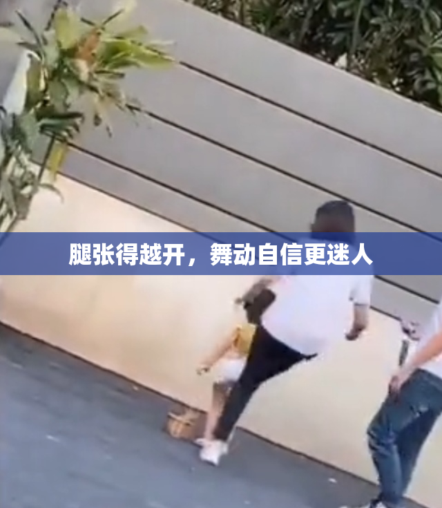 腿张得越开，舞动自信更迷人