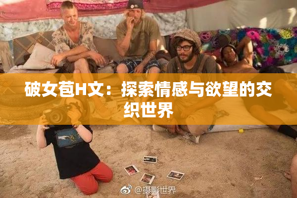破女苞H文：探索情感与欲望的交织世界