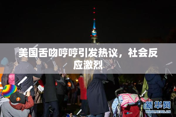 美国舌吻哼哼引发热议，社会反应激烈