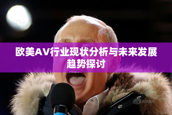 欧美AV行业现状分析与未来发展趋势探讨