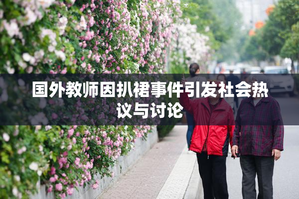 国外教师因扒裙事件引发社会热议与讨论