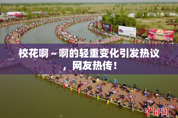 校花啊～啊的轻重变化引发热议，网友热传！