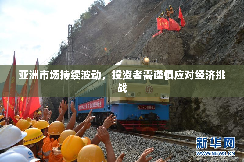 亚洲市场持续波动，投资者需谨慎应对经济挑战