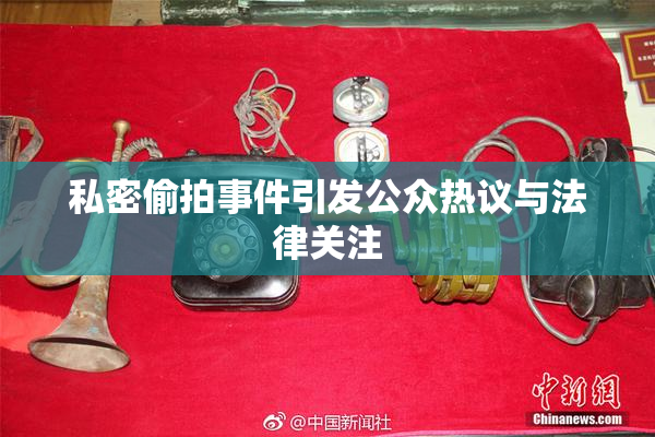 私密偷拍事件引发公众热议与法律关注