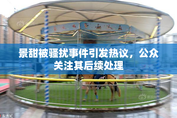景甜被骚扰事件引发热议，公众关注其后续处理