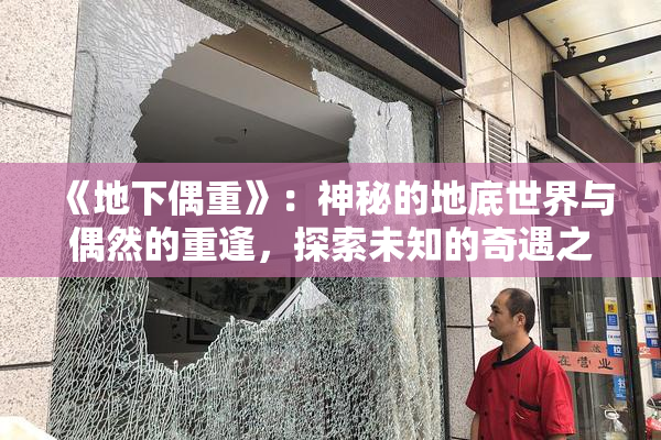《地下偶重》：神秘的地底世界与偶然的重逢，探索未知的奇遇之旅