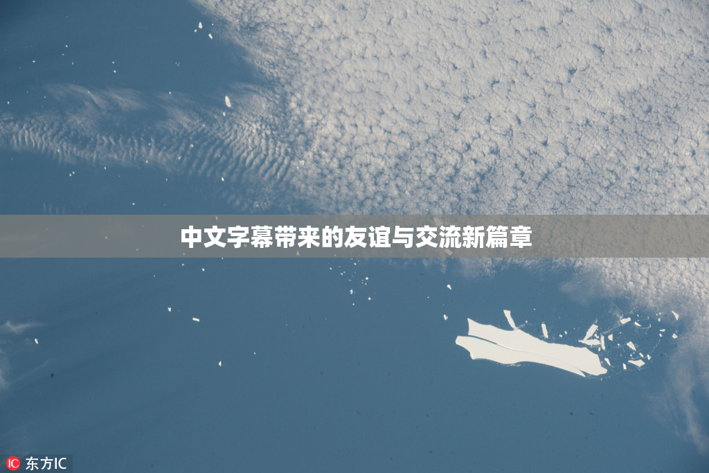 中文字幕带来的友谊与交流新篇章