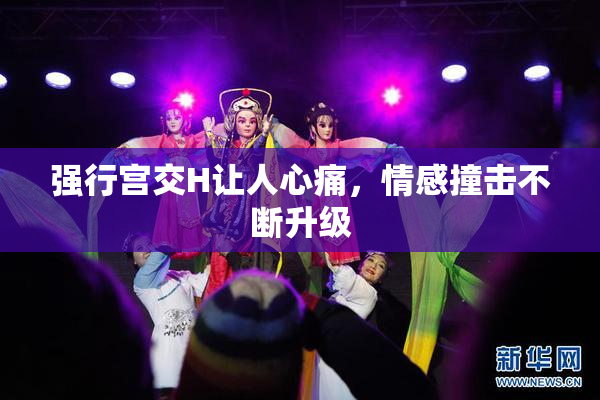 强行宫交H让人心痛，情感撞击不断升级